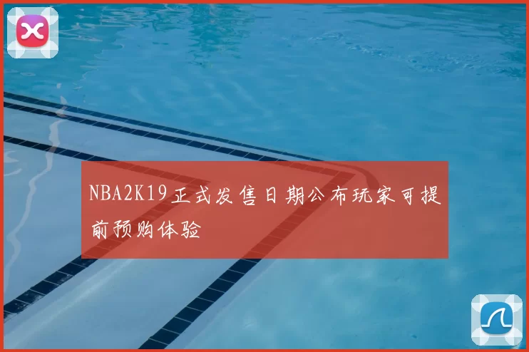 NBA2K19正式发售日期公布玩家可提前预购体验