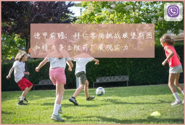 德甲前瞻:拜仁客场挑战狼堡斯图加特力争击败药厂展现实力