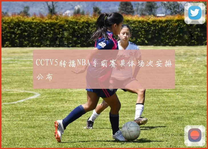 CCTV5转播NBA季前赛具体场次安排公布