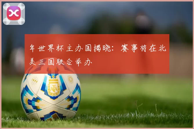 年世界杯主办国揭晓：赛事将在北美三国联合举办