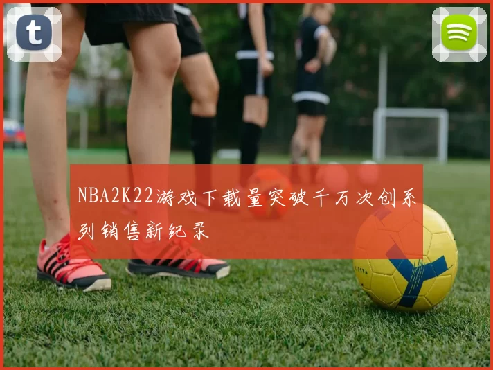 NBA2K22游戏下载量突破千万次创系列销售新纪录