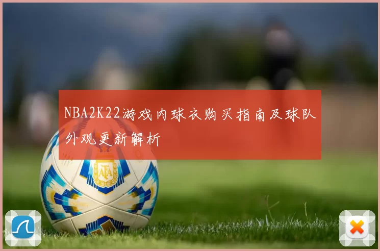 NBA2K22游戏内球衣购买指南及球队外观更新解析