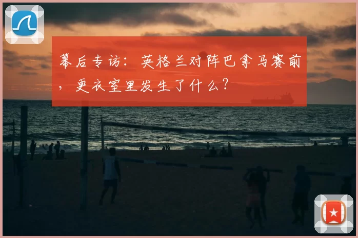 幕后专访:英格兰对阵巴拿马赛前,更衣室里发生了什么?