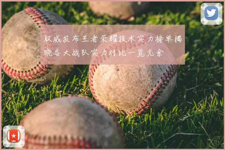 权威发布王者荣耀技术实力榜单揭晓各大战队实力对比一览无余