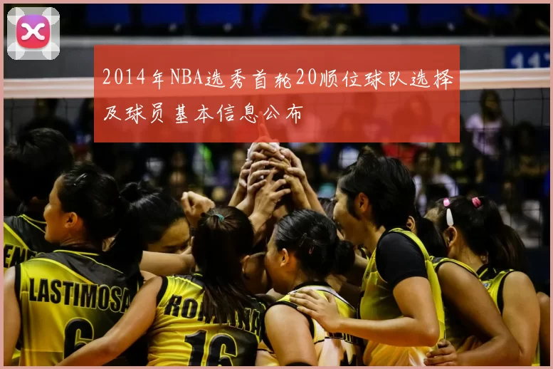 2014年NBA选秀首轮20顺位球队选择及球员基本信息公布