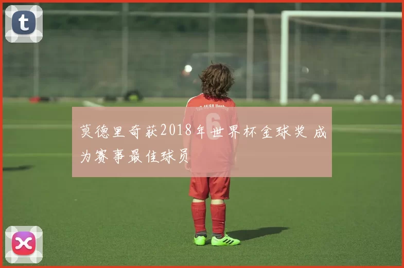 莫德里奇获2018年世界杯金球奖 成为赛事最佳球员