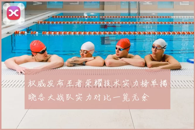 权威发布王者荣耀技术实力榜单揭晓各大战队实力对比一览无余