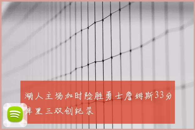 湖人主场加时险胜勇士詹姆斯33分库里三双创纪录