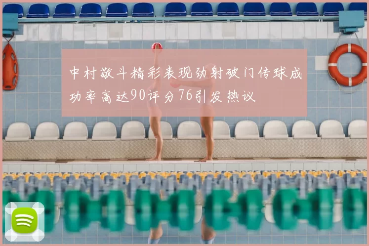 中村敬斗精彩表现劲射破门传球成功率高达90评分76引发热议