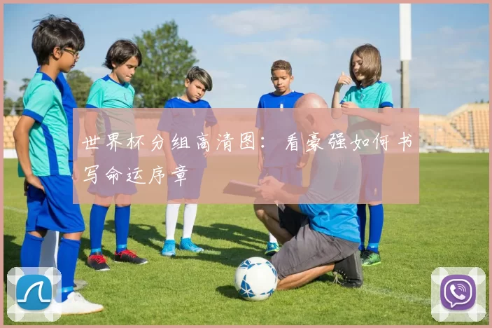 世界杯分组高清图:看豪强如何书写命运序章